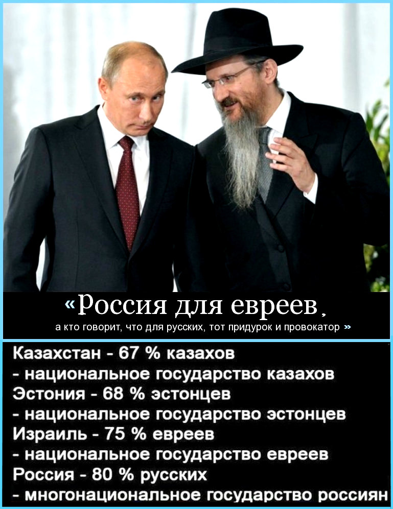 Еврея Путина очень сильно тревожит «Россия только для русских» (Русских в РФ 83%), но совсем не тревожит «Израиль только для евреев» (Евреев в Израиле 75%). — ПОЧЕМУ?… Но сволочи-путинаславцы ему этот вопрос никогда не зададут, — ведь они шабесгои продажные.