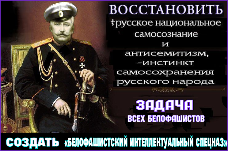 ✠ИКС✠ : “Нашему поколению, господа, выпала великая честь возрождать своё государство, Б☦лую Россию, на кр✭сно-ж✡лтом болоте СССРФ.. Для этого, россам надо вернуть ☦русское национальное самосознание и инстинкт самосохранения – антисемитизм, т.е. сделать их ☦Русскими, через свои Б☦лые СМИ. Нам нужно воссоздать «белофашистский интеллектуальный спецназ» 1920-50гг.”