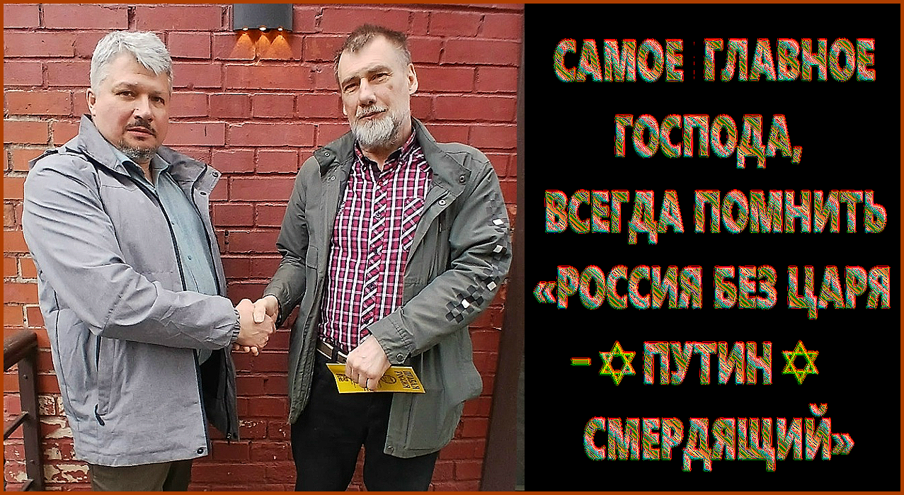 Самое главное господа помнить: «РОССИЯ БЕЗ ЦАРЯ – ✡ПУТИН✡ СМЕРДЯЩИЙ» .. ЦАРСКИЙ КРЕСТНЫЙ ХОД и подготовка к нему – “лакмусовая бумажка”. С нетерпением ожидаем огромную колонну “Русского Национального Фронта” на этом шествии.