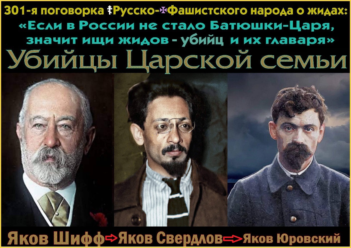 Грядет ночь убийства Царской Семьи жидами.. 301-я поговорка.. Заговор трёх Яковов. Именно Яков Свердлов передал приказ от Якова Шиффа > Якову Юровскому убить Царскую Семью.. Яков Шифф: кем был жид, который отдал приказ о ликвидации Царской Семьи.