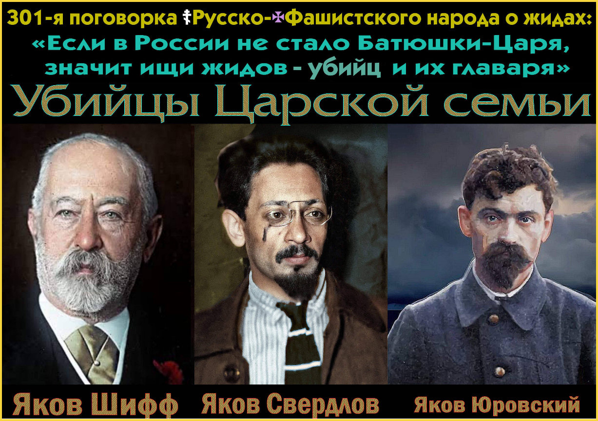 Грядет ночь убийства Царской Семьи жидами.. 301-я поговорка.. Заговор трёх Яковов. Именно Яков Свердлов передал приказ от Якова Шиффа > Якову Юровскому убить Царскую Семью.. Яков Шифф: кем был жид, который отдал приказ о ликвидации Царской Семьи.