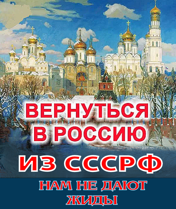 «ГОВОРИТЬ РУССКУЮ ПРАВДУ О ЖИДАХ – ЭТО РЕВОЛЮЦИОННЫЙ АКТ» .. «ЗА ☦РОССИЮ☦, – БЕЗ ЖИДОВ И КОММУНИСТОВ». ✠НАШ✠ лозунг: “Через гибель ✡СССРФ✡ к возрождению ☦России☦!”.