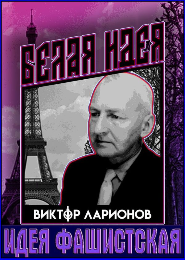 92 года организации В.Ларионова. “Белая Идея – Идея Фашистская”. “Только “звериный национализм” (фашизм) спасёт Россию”. Легендарный белофашист Виктор Ларионов: Корни русского фашизма. – ✠ИКС✠: «НАЦИОНАЛЬНАЯ РОССИЯ ЖИВА. Она не умрёт, пока жива “БЕЛОФАШИСТСКАЯ ИДЕЯ” и пока продолжается на русской земле Белофашистская борьба с поработителями Родины, кр✭сножидистами».